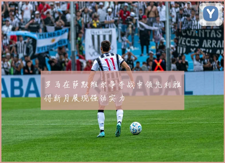 罗马在萨默维尔争夺战中领先利雅得新月展现强劲实力